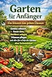 Garten für Anfänger: Vom braunen zum grünen Daumen – Gemüse anbauen, Rasen säen, Hochbeet anlegen, Pflanzen pflegen und alles für erfolgreiche Gärtner ohne Vorkenntnisse